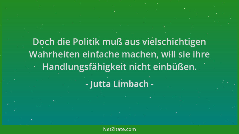Jutta Limbach - Doch die Politik muß aus vielschichtigen Wahrheiten einfache machen, will sie ihre Handlungsfähigkeit nicht...