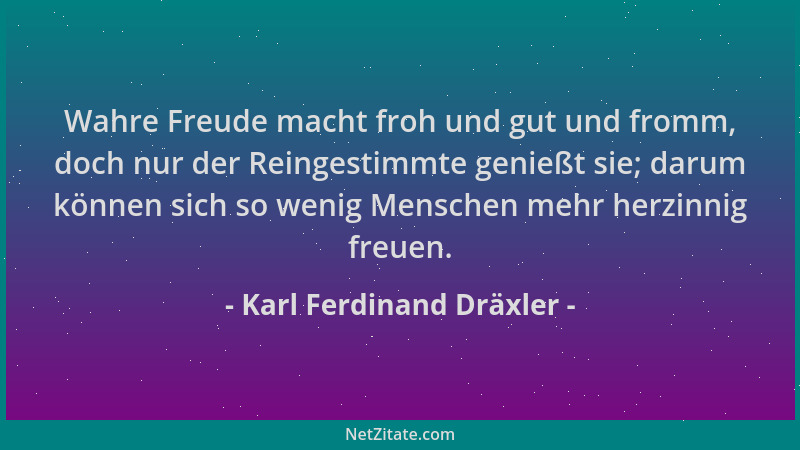 Karl Ferdinand Dräxler - Wahre Freude macht froh und gut und fromm, doch nur der Reingestimmte genießt sie; darum können si...