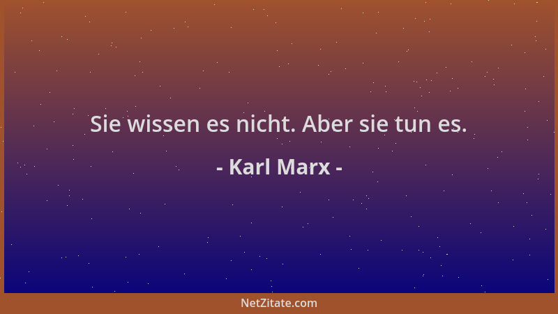 Karl Marx - Sie wissen es nicht. Aber sie tun es....