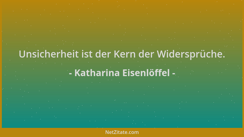 Katharina Eisenlöffel - Unsicherheit ist der Kern der Widersprüche....