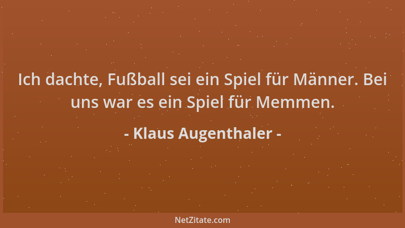 Klaus Augenthaler - Ich dachte, Fußball sei ein Spiel für Männer. Bei uns war es ein Spiel für Memmen....
