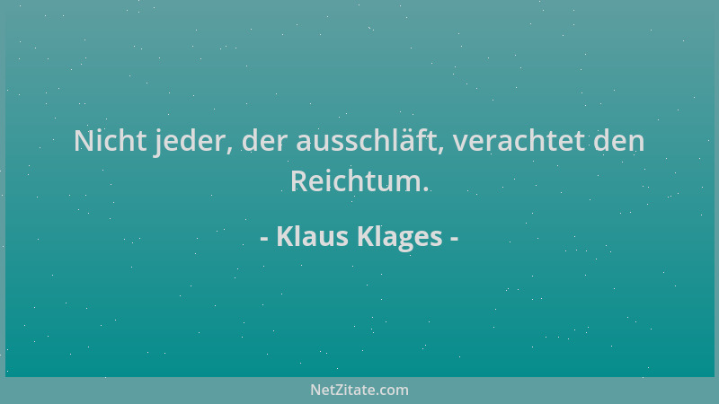 Klaus Klages - Nicht jeder, der ausschläft, verachtet den Reichtum....