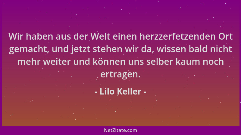 Lilo Keller - Wir haben aus der Welt einen herzzerfetzenden Ort gemacht, und jetzt stehen wir da, wissen bald nicht mehr we...