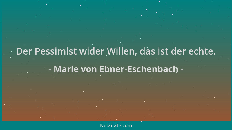 Marie von Ebner-Eschenbach - Der Pessimist wider Willen, das ist der echte....