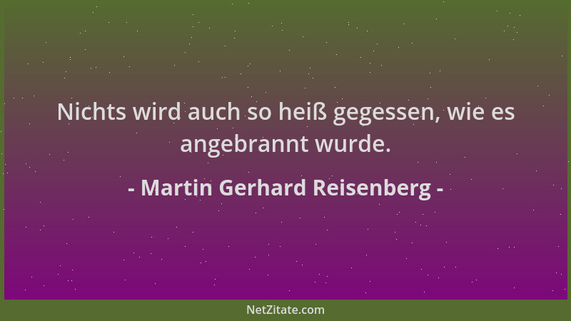 Martin Gerhard Reisenberg - Nichts wird auch so heiß gegessen, wie es angebrannt wurde....