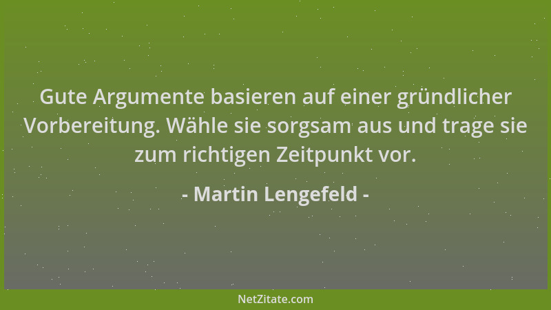 Martin Lengefeld - Gute Argumente basieren auf einer gründlicher Vorbereitung. Wähle sie sorgsam aus und trage sie zum rich...