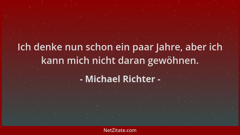 Michael Richter - Ich denke nun schon ein paar Jahre, aber ich kann mich nicht daran gewöhnen....