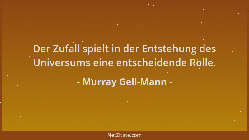 Murray Gell-Mann - Der Zufall spielt in der Entstehung des Universums eine entscheidende Rolle....