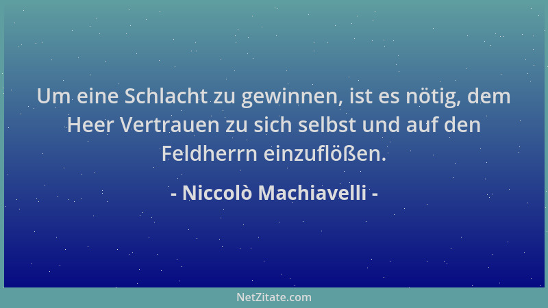 Niccolò Machiavelli - Um eine Schlacht zu gewinnen, ist es nötig, dem Heer Vertrauen zu sich selbst und auf den Feldherrn e...