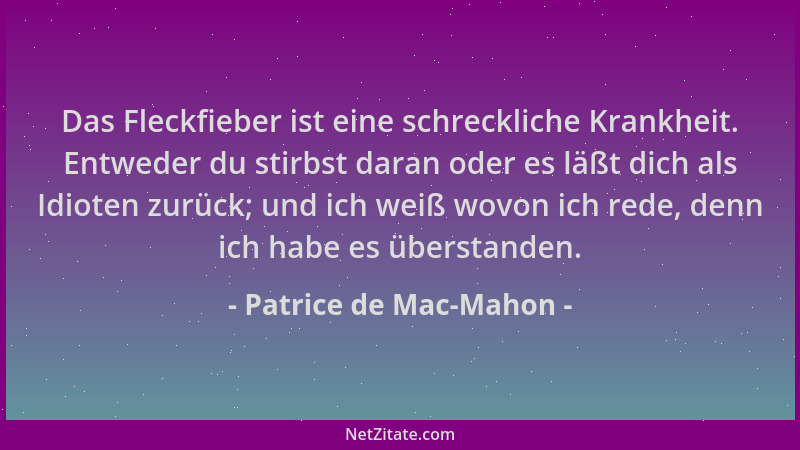 Patrice de Mac-Mahon - Das Fleckfieber ist eine schreckliche Krankheit. Entweder du stirbst daran oder es läßt dich als Idi...