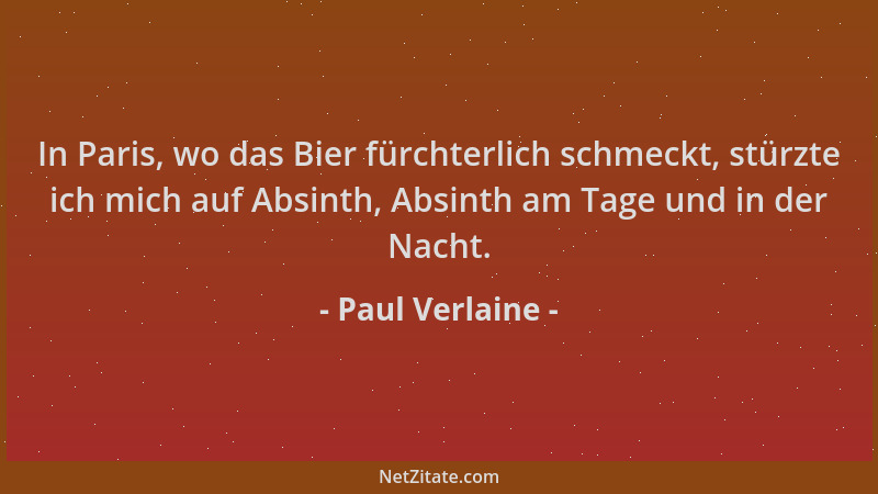 Paul Verlaine - In Paris, wo das Bier fürchterlich schmeckt, stürzte ich mich auf Absinth, Absinth am Tage und in der Nacht...