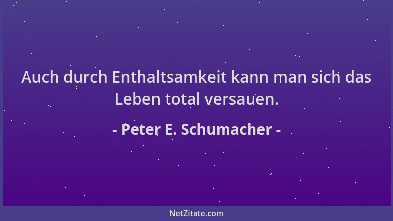 Peter E. Schumacher - Auch durch Enthaltsamkeit kann man sich das Leben total versauen....