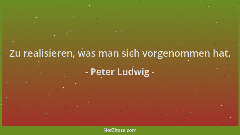 Peter Ludwig - Zu realisieren, was man sich vorgenommen hat....