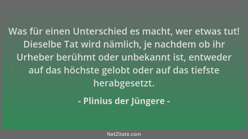 Plinius der Jüngere - Was für einen Unterschied es macht, wer etwas tut! Dieselbe Tat wird nämlich, je nachdem ob ihr Urheb...