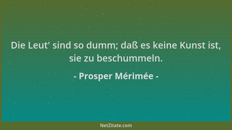 Prosper Mérimée - Die Leut ' sind so dumm; daß es keine Kunst ist, sie zu beschummeln....