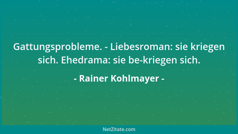 Rainer Kohlmayer - Gattungsprobleme. - Liebesroman: sie kriegen sich. Ehedrama: sie be-kriegen sich....