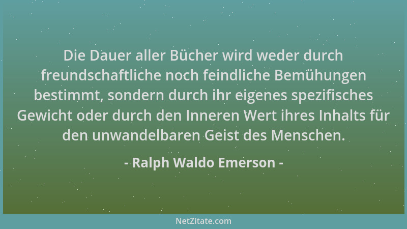 Ralph Waldo Emerson - Die Dauer aller Bücher wird weder durch freundschaftliche noch feindliche Bemühungen bestimmt, sonder...
