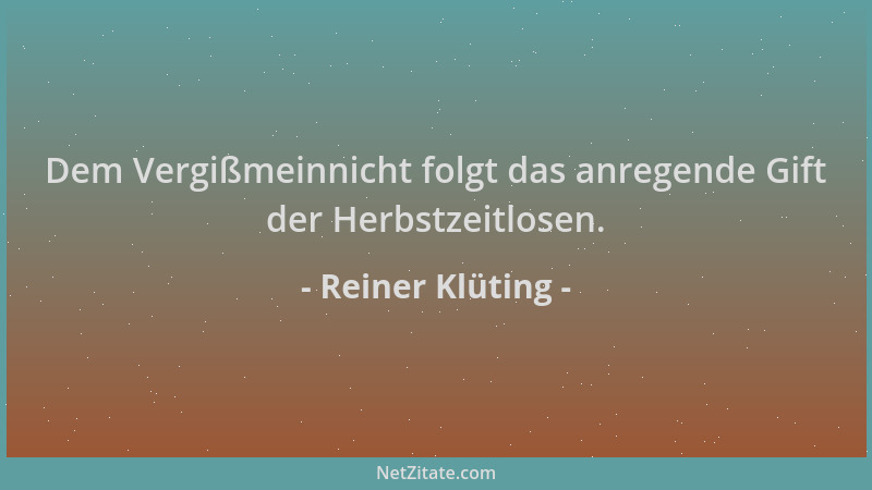 Reiner Klüting - Dem Vergißmeinnicht folgt das anregende Gift der Herbstzeitlosen....