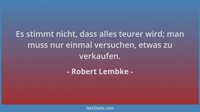 Robert Lembke - Es stimmt nicht, dass alles teurer wird; man muss nur einmal versuchen, etwas zu verkaufen....