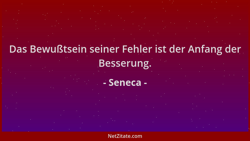 Seneca - Das Bewußtsein seiner Fehler ist der Anfang der Besserung....