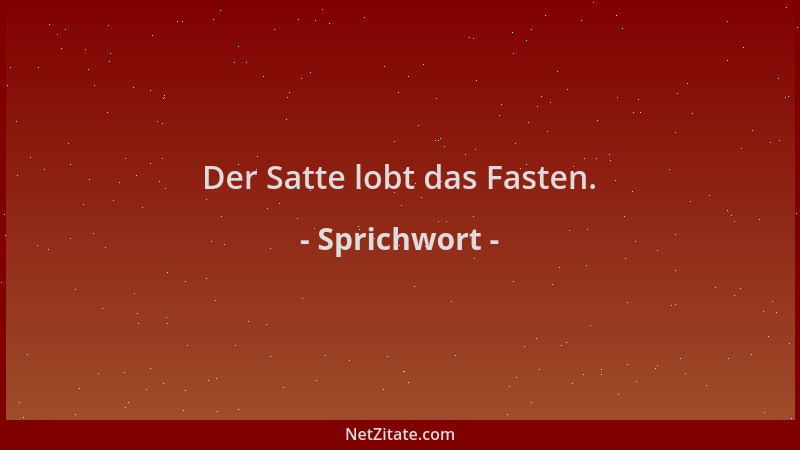 Sprichwort - Der Satte lobt das Fasten....