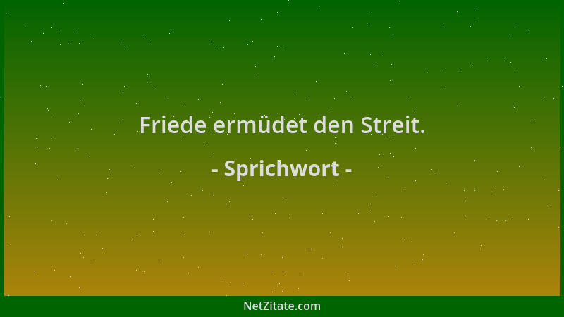 Sprichwort - Friede ermüdet den Streit....