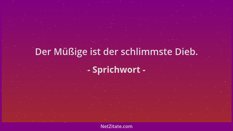 Sprichwort - Der Müßige ist der schlimmste Dieb....