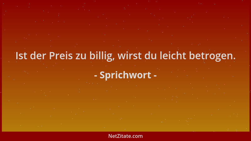 Sprichwort - Ist der Preis zu billig, wirst du leicht betrogen....