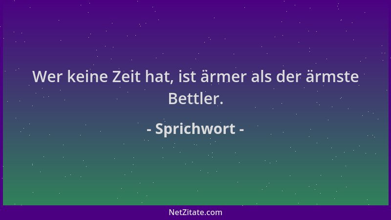 Sprichwort - Wer keine Zeit hat, ist ärmer als der ärmste Bettler....