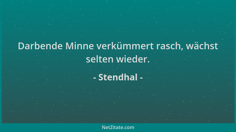 Stendhal - Darbende Minne verkümmert rasch, wächst selten wieder....
