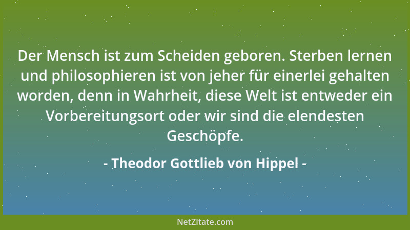 Theodor Gottlieb von Hippel - Der Mensch ist zum Scheiden geboren. Sterben lernen und philosophieren ist von jeher für eine...