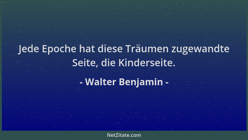 Walter Benjamin - Jede Epoche hat diese Träumen zugewandte Seite, die Kinderseite....