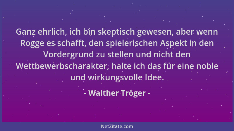 Walther Tröger - Ganz ehrlich, ich bin skeptisch gewesen, aber wenn Rogge es schafft, den spielerischen Aspekt in den Vorde...
