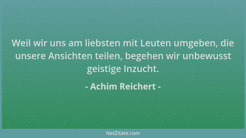 Achim Reichert - Weil wir uns am liebsten mit Leuten umgeben, die unsere Ansichten teilen, begehen wir unbewusst geistige I...