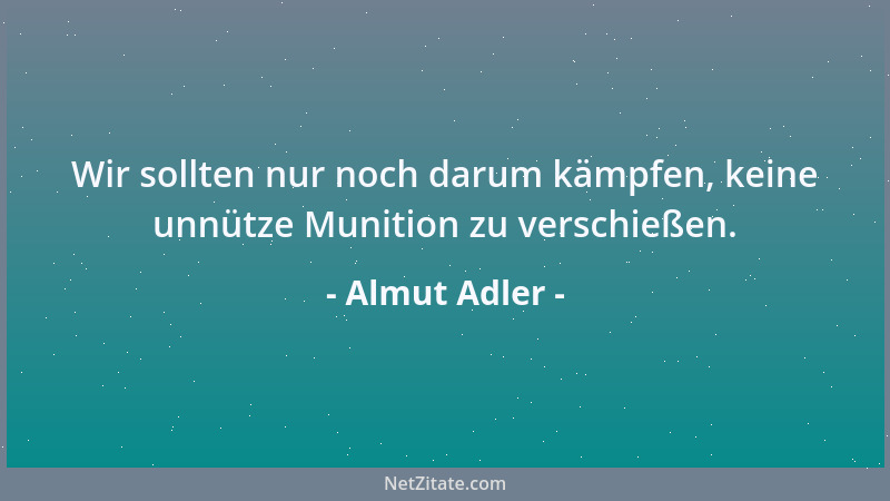 Almut Adler - Wir sollten nur noch darum kämpfen, keine unnütze Munition zu verschießen....