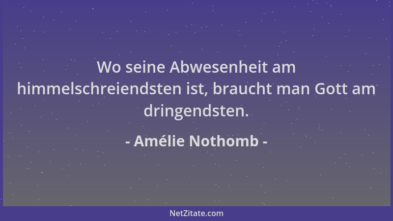 Amélie Nothomb - Wo seine Abwesenheit am himmelschreiendsten ist, braucht man Gott am dringendsten....