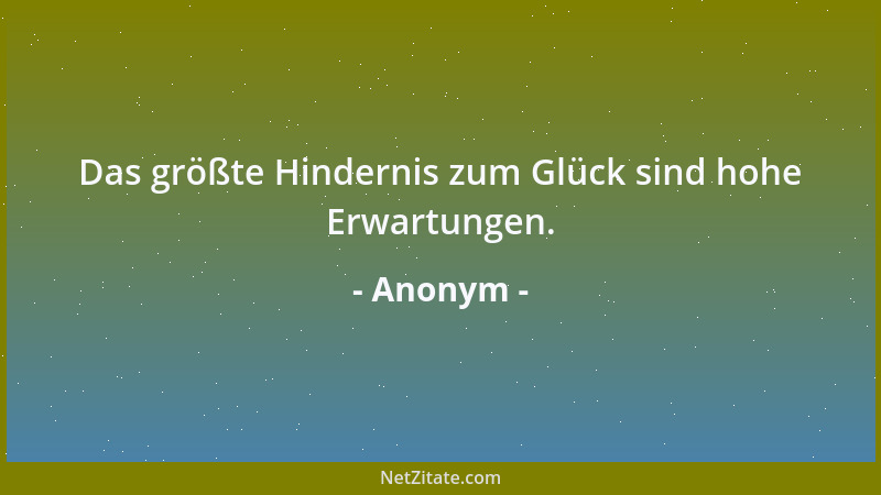 Anonym - Das größte Hindernis zum Glück sind hohe Erwartungen....