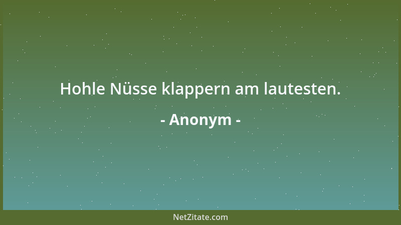 Anonym - Hohle Nüsse klappern am lautesten....