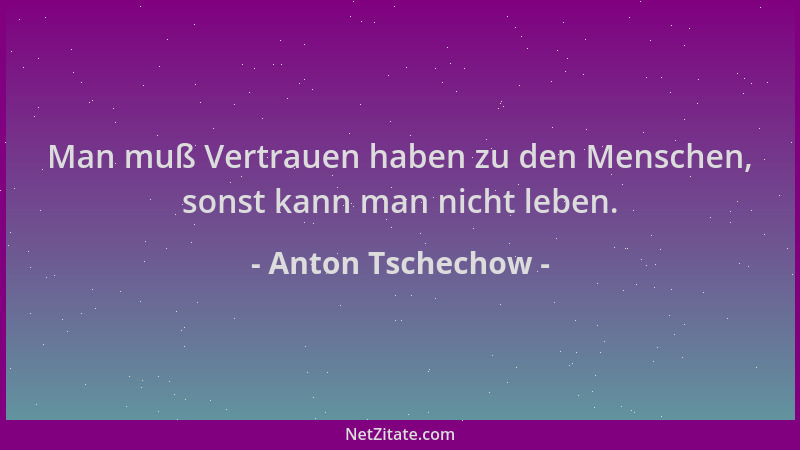 Anton Tschechow - Man muß Vertrauen haben zu den Menschen, sonst kann man nicht leben....