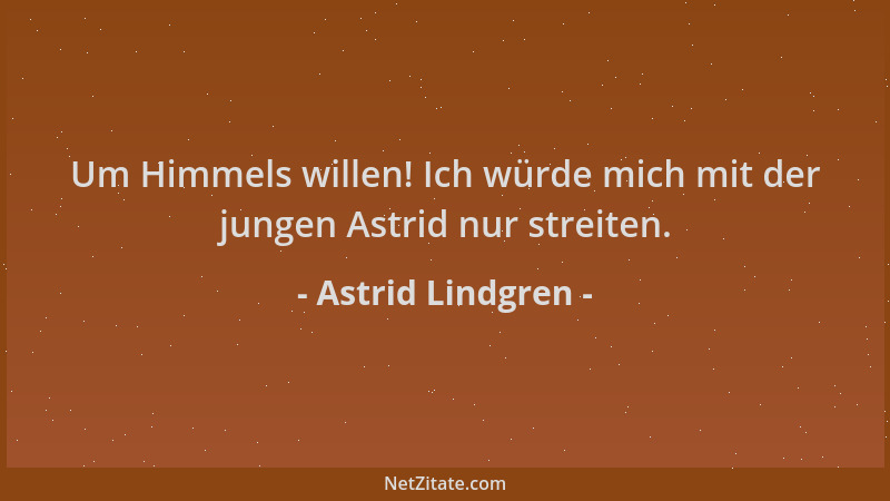 Astrid Lindgren - Um Himmels willen! Ich würde mich mit der jungen Astrid nur streiten....