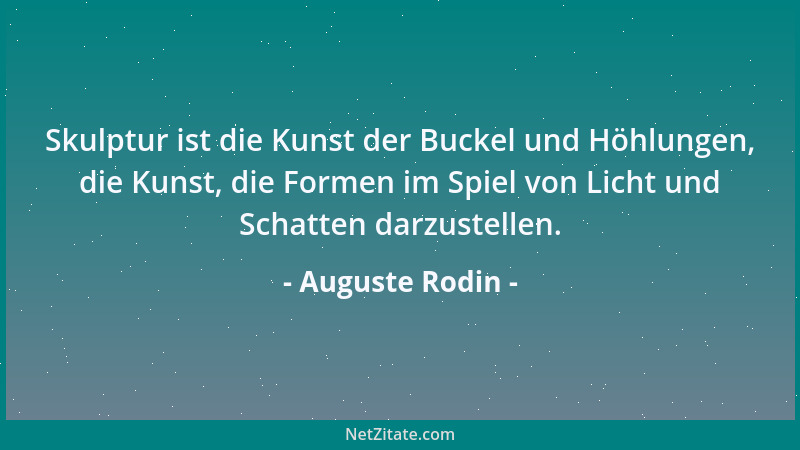 Auguste Rodin - Skulptur ist die Kunst der Buckel und Höhlungen, die Kunst, die Formen im Spiel von Licht und Schatten darz...