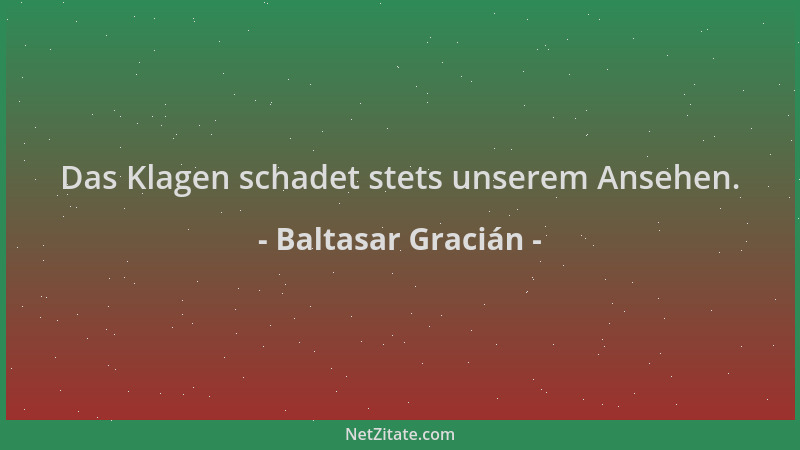 Baltasar Gracián - Das Klagen schadet stets unserem Ansehen....