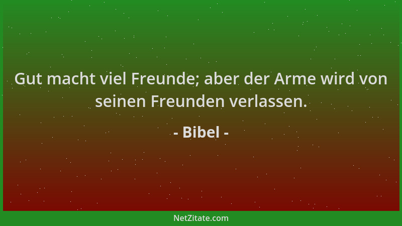 Bibel - Gut macht viel Freunde; aber der Arme wird von seinen Freunden verlassen....