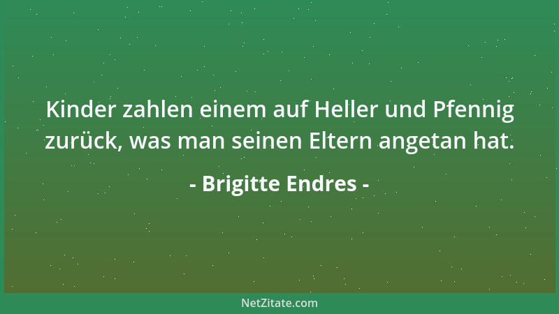 Brigitte Endres - Kinder zahlen einem auf Heller und Pfennig zurück, was man seinen Eltern angetan hat....