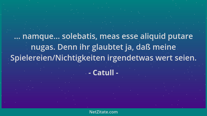 Catull - ... namque... solebatis, meas esse aliquid putare nugas. Denn ihr glaubtet ja, daß meine Spielereien/Nichtigkeiten...