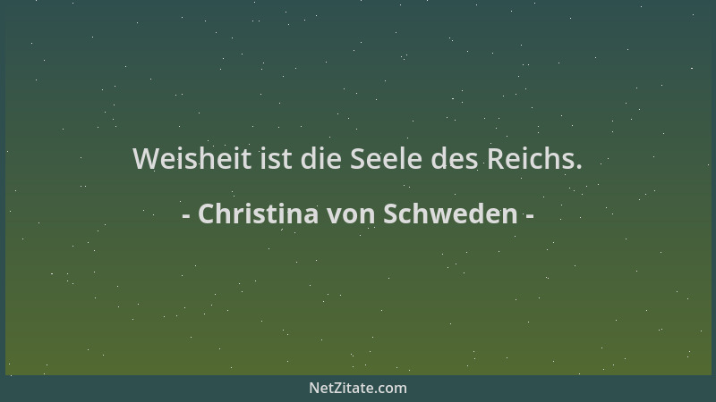 Christina von Schweden - Weisheit ist die Seele des Reichs....