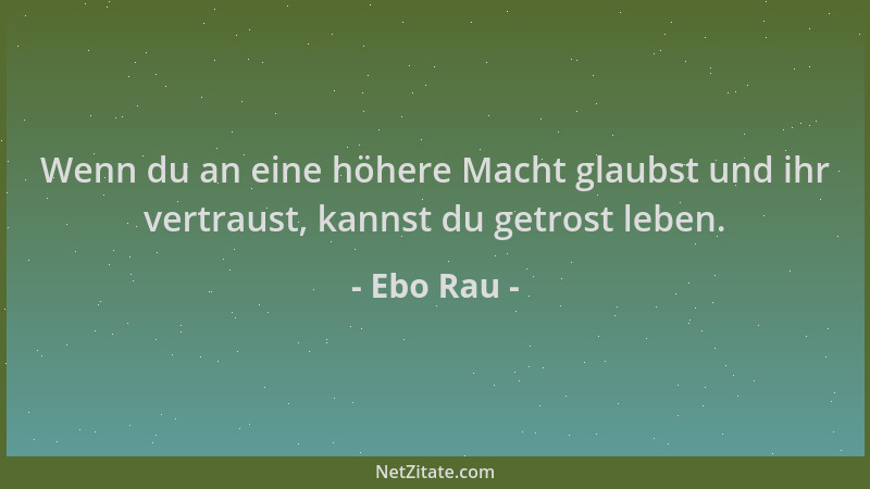 Ebo Rau - Wenn du an eine höhere Macht glaubst und ihr vertraust, kannst du getrost leben....
