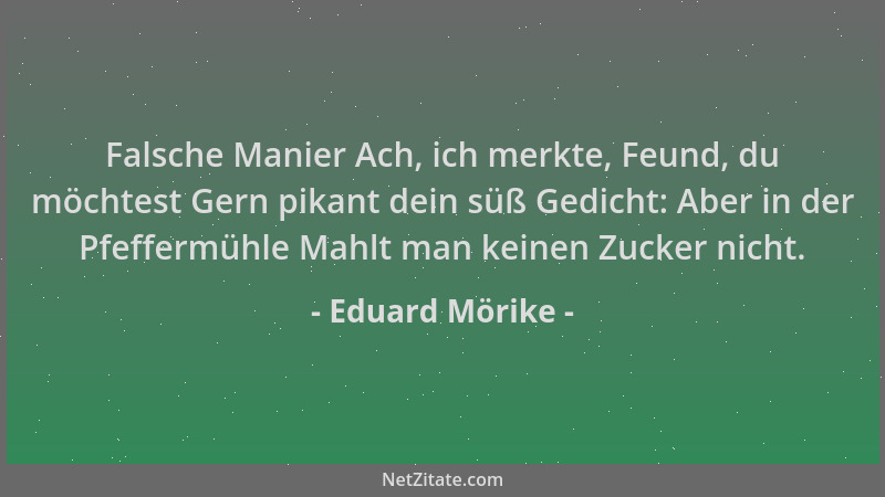 Eduard Mörike - Falsche Manier Ach, ich merkte, Feund, du möchtest Gern pikant dein süß Gedicht: Aber in der Pfeffermühle M...