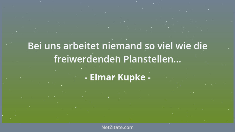 Elmar Kupke - Bei uns arbeitet niemand so viel wie die freiwerdenden Planstellen......