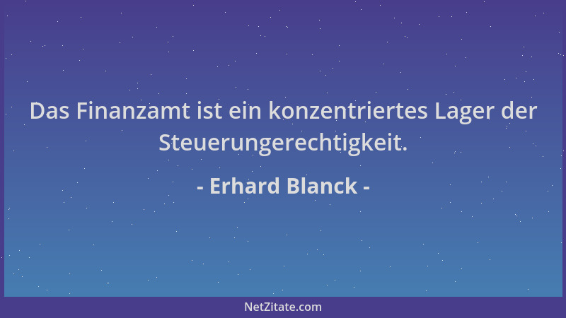 Erhard Blanck - Das Finanzamt ist ein konzentriertes Lager der Steuerungerechtigkeit....